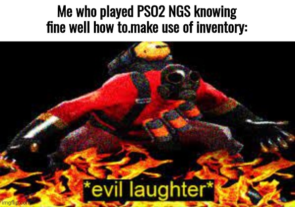 *evil laughter* | Me who played PSO2 NGS knowing fine well how to.make use of inventory: | image tagged in evil laughter | made w/ Imgflip meme maker