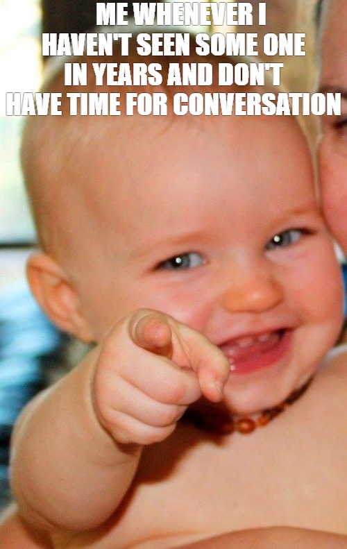 THE PAST PEOPLE | ME WHENEVER I HAVEN'T SEEN SOME ONE IN YEARS AND DON'T HAVE TIME FOR CONVERSATION | image tagged in baby,i see you,its been a minute | made w/ Imgflip meme maker