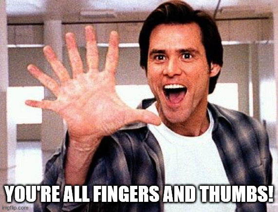 Seven Fingers Bruce | YOU'RE ALL FINGERS AND THUMBS! | image tagged in seven fingers bruce | made w/ Imgflip meme maker