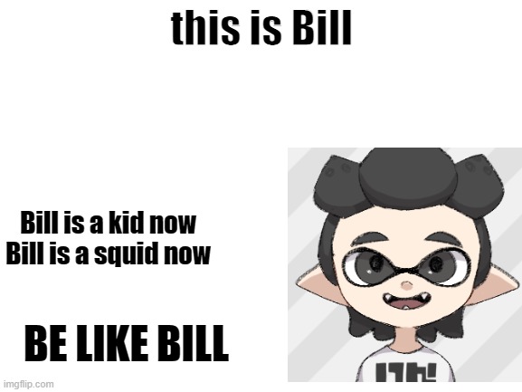 Bill | this is Bill; Bill is a kid now
Bill is a squid now; BE LIKE BILL | image tagged in blank white template | made w/ Imgflip meme maker
