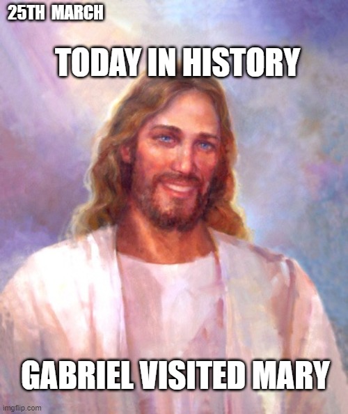Miraculous conception | 25TH  MARCH; TODAY IN HISTORY; GABRIEL VISITED MARY | image tagged in memes,smiling jesus,xmas | made w/ Imgflip meme maker
