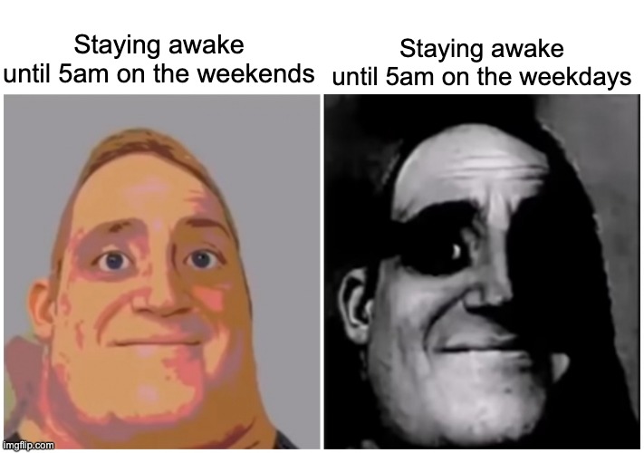It's terrible on the weekdays | Staying awake until 5am on the weekdays; Staying awake until 5am on the weekends | image tagged in mr incredible becoming uncanny | made w/ Imgflip meme maker