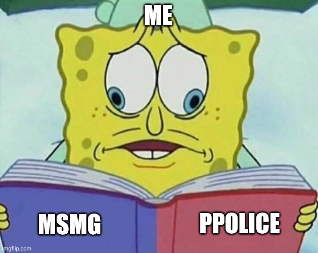 kinda busy with school too, how's everyone? | ME; PPOLICE; MSMG | image tagged in cross eyed spongebob | made w/ Imgflip meme maker