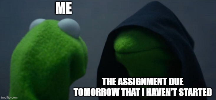 Nightmares | ME; THE ASSIGNMENT DUE TOMORROW THAT I HAVEN'T STARTED | image tagged in memes,evil kermit | made w/ Imgflip meme maker