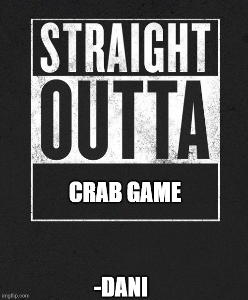 dani | CRAB GAME; -DANI | image tagged in straight outta x blank template | made w/ Imgflip meme maker