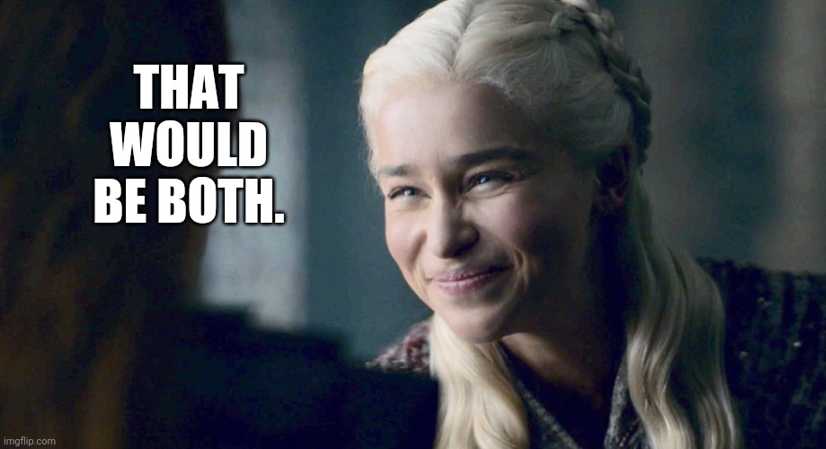 Mother of Dragons | THAT WOULD BE BOTH. | image tagged in mother of dragons | made w/ Imgflip meme maker