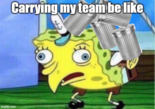 I hate this | Carrying my team be like | image tagged in memes,mocking spongebob | made w/ Imgflip meme maker