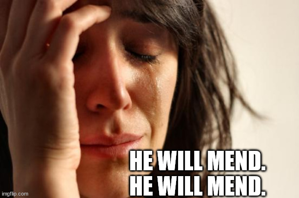 First World Problems Meme | HE WILL MEND.
HE WILL MEND. | image tagged in memes,first world problems | made w/ Imgflip meme maker