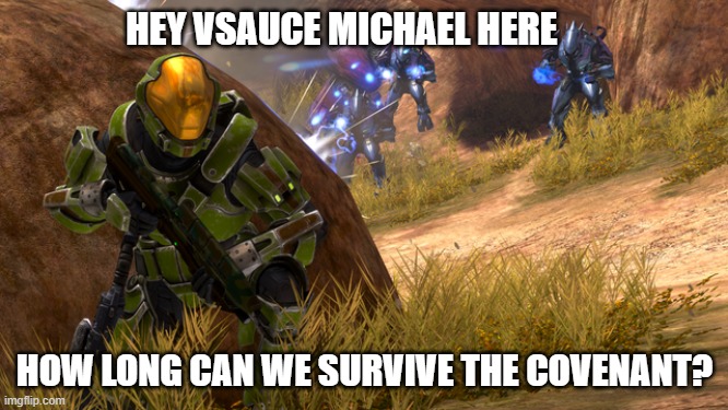 Halo Vsauce | HEY VSAUCE MICHAEL HERE; HOW LONG CAN WE SURVIVE THE COVENANT? | image tagged in halo,vsauce,gaming | made w/ Imgflip meme maker