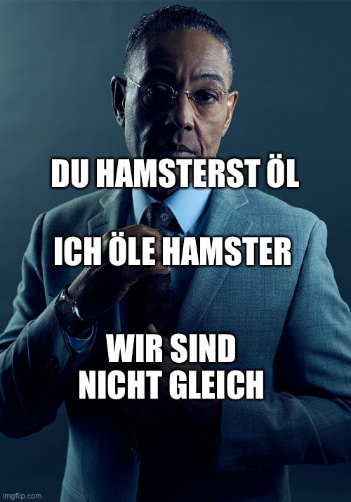 Gus Fring we are not the same | DU HAMSTERST ÖL; ICH ÖLE HAMSTER; WIR SIND NICHT GLEICH | image tagged in gus fring we are not the same | made w/ Imgflip meme maker