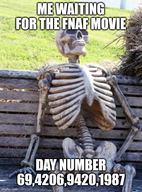 Waiting Skeleton Meme | ME WAITING FOR THE FNAF MOVIE; DAY NUMBER 69,4206,9420,1987 | image tagged in memes,waiting skeleton,fnaf,fnaf movie,sussy skeleton boy | made w/ Imgflip meme maker