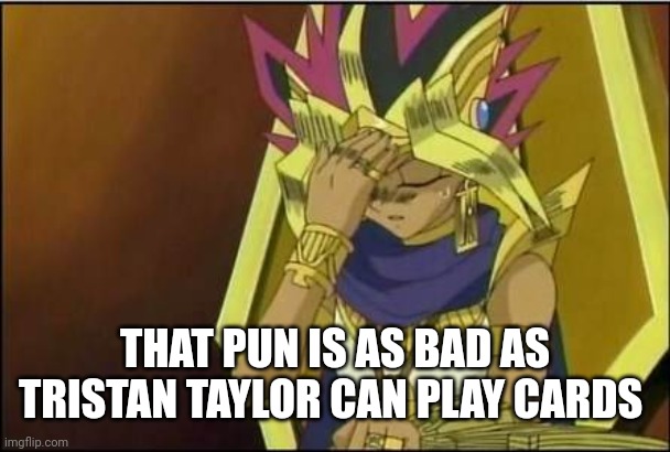 yugioh | THAT PUN IS AS BAD AS TRISTAN TAYLOR CAN PLAY CARDS | image tagged in yugioh | made w/ Imgflip meme maker