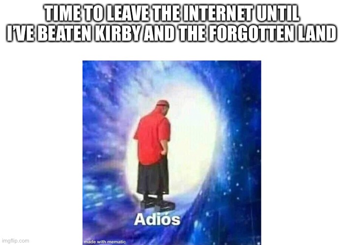 Text+Adios | TIME TO LEAVE THE INTERNET UNTIL I’VE BEATEN KIRBY AND THE FORGOTTEN LAND | image tagged in text adios | made w/ Imgflip meme maker