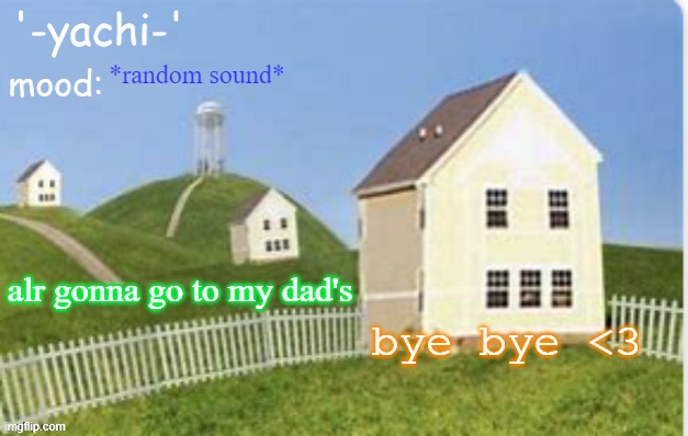 Yachi temp (thank you max) | *random sound*; alr gonna go to my dad's; bye bye <3 | image tagged in yachi temp thank you max | made w/ Imgflip meme maker