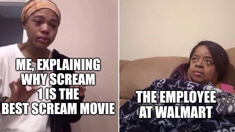 Me explaining to my mom | ME, EXPLAINING WHY SCREAM 1 IS THE BEST SCREAM MOVIE; THE EMPLOYEE AT WALMART | image tagged in me explaining to my mom | made w/ Imgflip meme maker