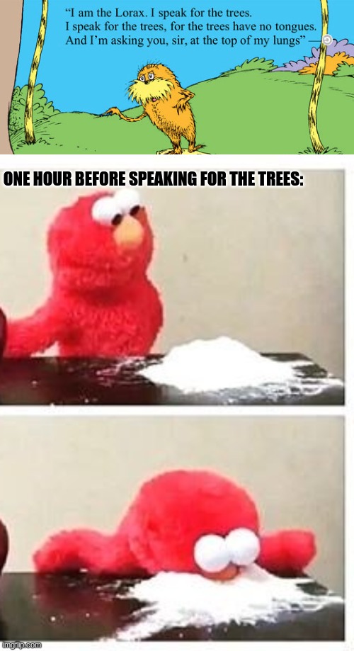 IN a tree as high as the sky?! | ONE HOUR BEFORE SPEAKING FOR THE TREES: | image tagged in elmo cocaine | made w/ Imgflip meme maker