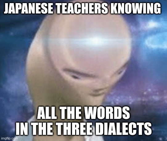 SMORT | JAPANESE TEACHERS KNOWING ALL THE WORDS IN THE THREE DIALECTS | image tagged in smort | made w/ Imgflip meme maker