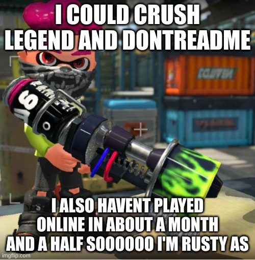 Bandit announcement template and Splatoon OC | I COULD CRUSH LEGEND AND DONTREADME; I ALSO HAVENT PLAYED ONLINE IN ABOUT A MONTH AND A HALF SOOOOOO I'M RUSTY AS | image tagged in bandit announcement template and splatoon oc | made w/ Imgflip meme maker