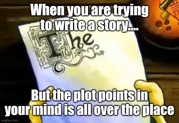 spongebob essay | When you are trying to write a story.... But the plot points in your mind is all over the place | image tagged in spongebob essay | made w/ Imgflip meme maker