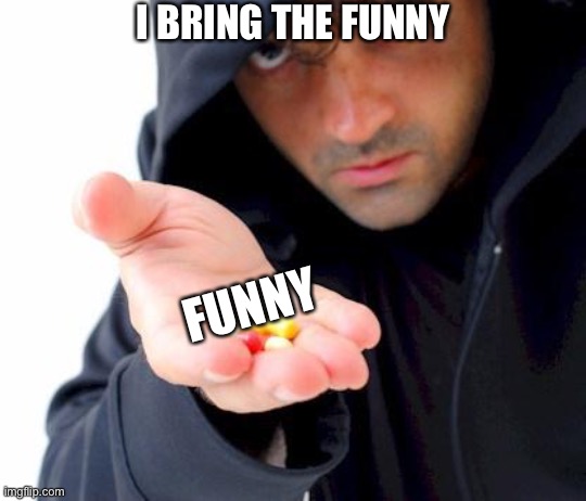 Idk | I BRING THE FUNNY; FUNNY | image tagged in sketchy drug dealer | made w/ Imgflip meme maker