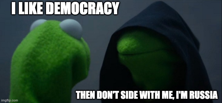 Evil Kermit | I LIKE DEMOCRACY; THEN DON'T SIDE WITH ME, I'M RUSSIA | image tagged in memes,evil kermit | made w/ Imgflip meme maker