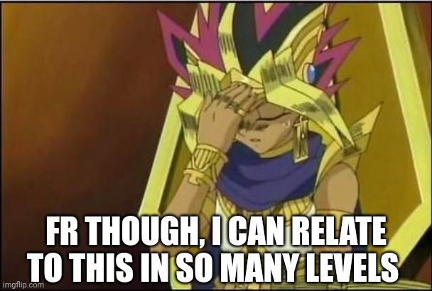 yugioh | FR THOUGH, I CAN RELATE TO THIS IN SO MANY LEVELS | image tagged in yugioh | made w/ Imgflip meme maker