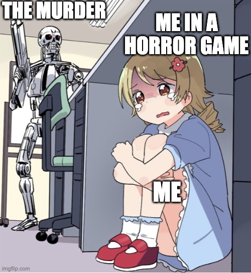 Anime Girl Hiding from Terminator | THE MURDER; ME IN A HORROR GAME; ME | image tagged in anime girl hiding from terminator,me | made w/ Imgflip meme maker