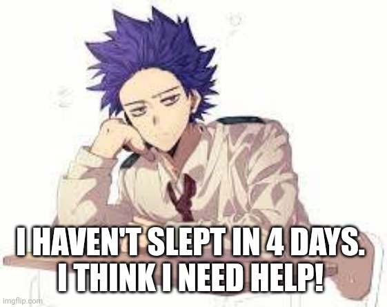 Idk how too sleep again- | I HAVEN'T SLEPT IN 4 DAYS. 
I THINK I NEED HELP! | image tagged in anime,sleep | made w/ Imgflip meme maker