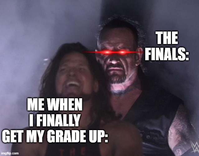 undertaker | THE FINALS:; ME WHEN I FINALLY GET MY GRADE UP: | image tagged in undertaker | made w/ Imgflip meme maker