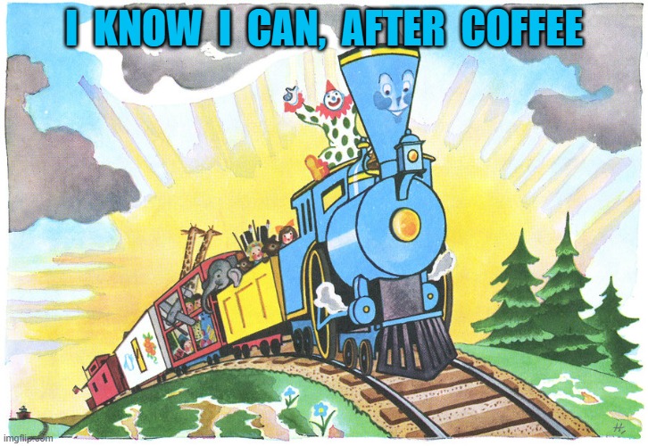 i know i can, after coffee | I  KNOW  I  CAN,  AFTER  COFFEE | image tagged in little engine that could | made w/ Imgflip meme maker