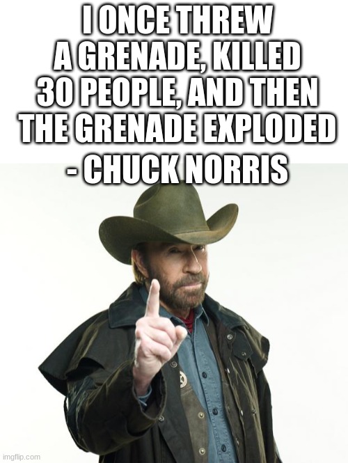 Chuck Norris | I ONCE THREW A GRENADE, KILLED 30 PEOPLE, AND THEN THE GRENADE EXPLODED; - CHUCK NORRIS | image tagged in blank white template,memes,chuck norris finger | made w/ Imgflip meme maker