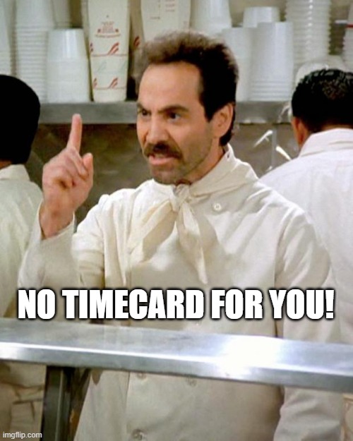 No Timecard for you! | NO TIMECARD FOR YOU! | image tagged in soup nazi | made w/ Imgflip meme maker