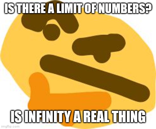 hmmm | IS THERE A LIMIT OF NUMBERS? IS INFINITY A REAL THING | image tagged in thonk,memes | made w/ Imgflip meme maker