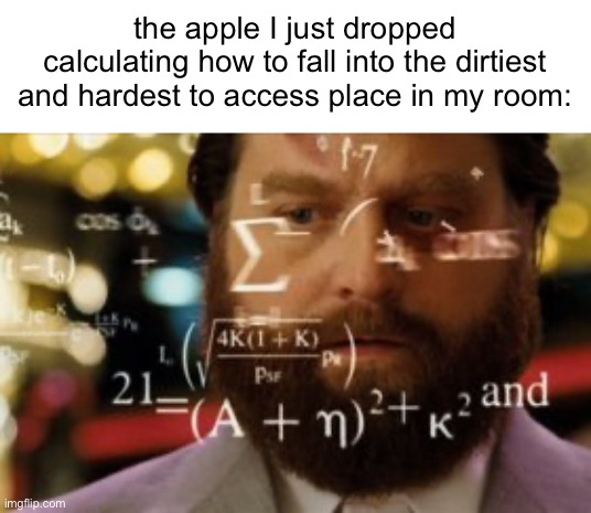 t | the apple I just dropped calculating how to fall into the dirtiest and hardest to access place in my room: | image tagged in shitpost status | made w/ Imgflip meme maker