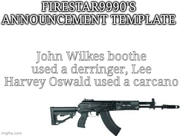 Firestar9990 announcement template (better) | John Wilkes boothe used a derringer, Lee Harvey Oswald used a carcano | image tagged in firestar9990 announcement template better | made w/ Imgflip meme maker