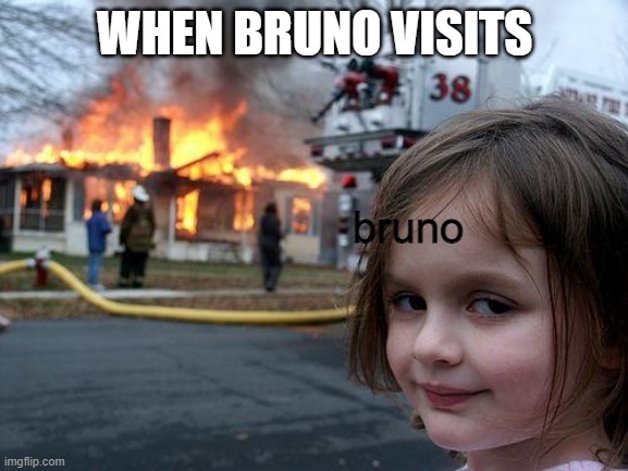 and THAT'S why we don't talk about bruno! | WHEN BRUNO VISITS; bruno | image tagged in memes,disaster girl | made w/ Imgflip meme maker