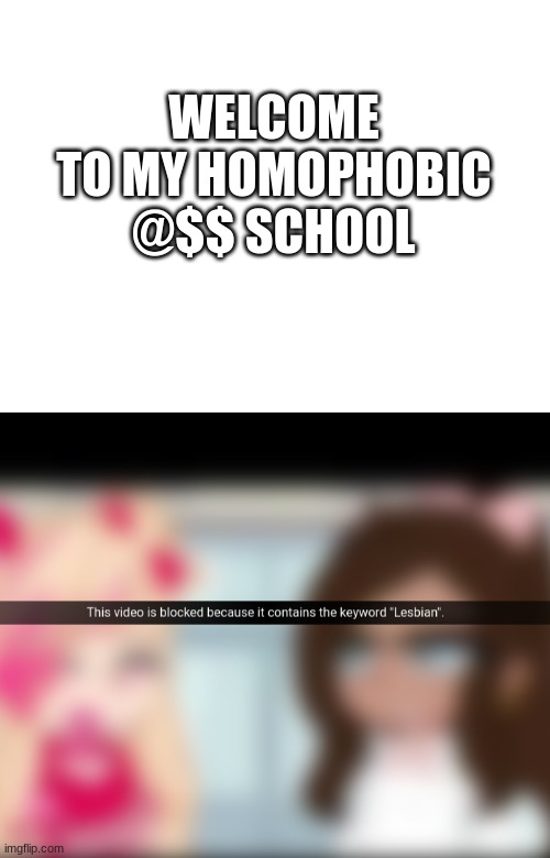 its hell here | WELCOME TO MY HOMOPHOBIC @$$ SCHOOL | image tagged in blank white template | made w/ Imgflip meme maker