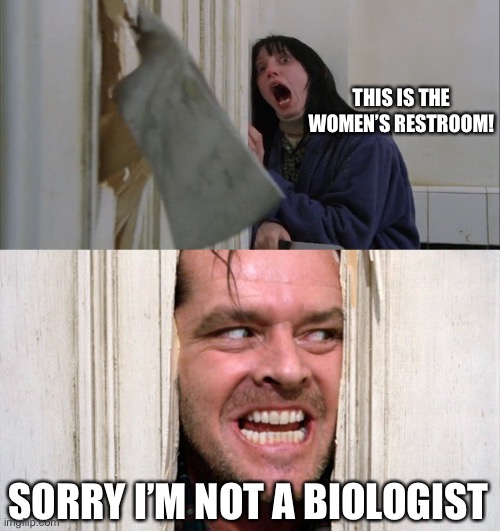 Jack Torrance axe shining | THIS IS THE WOMEN’S RESTROOM! SORRY I’M NOT A BIOLOGIST | image tagged in jack torrance axe shining,maga | made w/ Imgflip meme maker