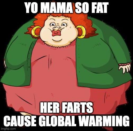 (insert creative title) | YO MAMA SO FAT; HER FARTS CAUSE GLOBAL WARMING | image tagged in fat mama | made w/ Imgflip meme maker