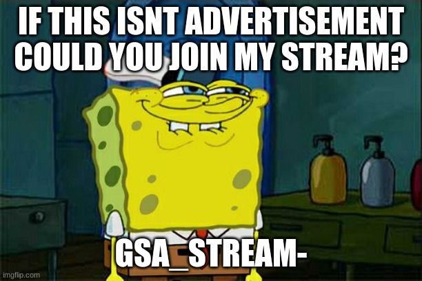 Don't You Squidward | IF THIS ISNT ADVERTISEMENT COULD YOU JOIN MY STREAM? GSA_STREAM- | image tagged in memes,don't you squidward | made w/ Imgflip meme maker