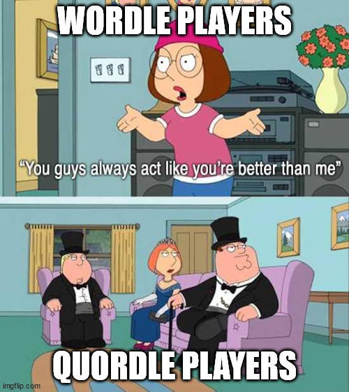 Quordle and Wordle players | WORDLE PLAYERS; QUORDLE PLAYERS | image tagged in you guys always act like you're better than me,wordle | made w/ Imgflip meme maker