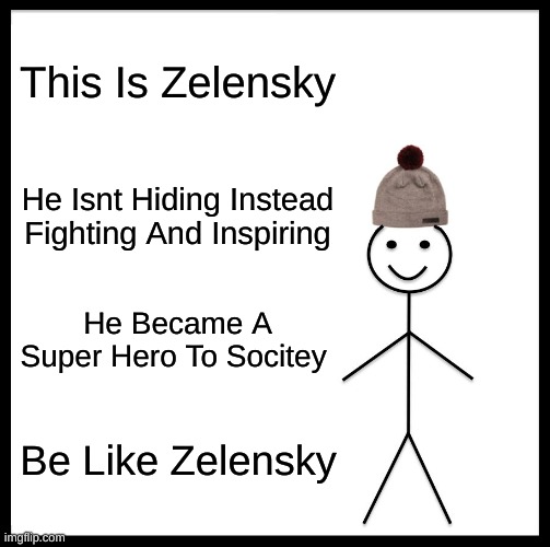 DONATE TO THIS LINK TO HELP CHILDREN IN UKRAINE https://www.savethechildren.org/us/where-we-work/ukraine | This Is Zelensky; He Isnt Hiding Instead Fighting And Inspiring; He Became A Super Hero To Socitey; Be Like Zelensky | image tagged in memes,be like bill | made w/ Imgflip meme maker