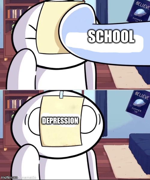 It's the sad truth |  SCHOOL; DEPRESSION | image tagged in odd1'sout paper in face,depression,school,memes | made w/ Imgflip meme maker