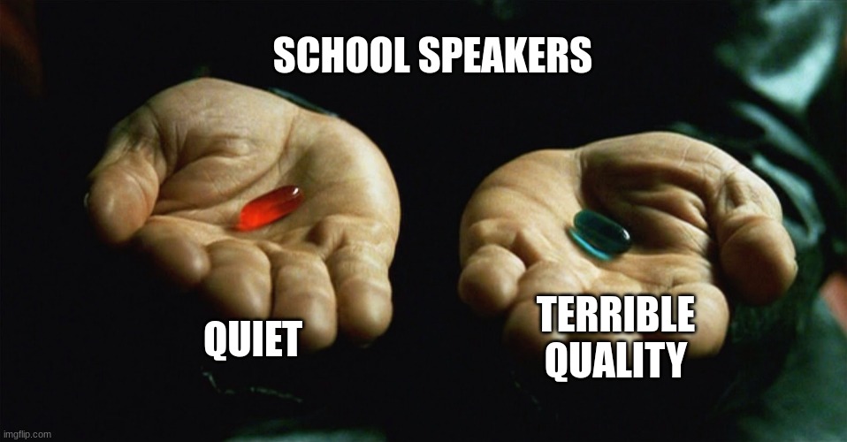 Red pill blue pill | SCHOOL SPEAKERS; QUIET; TERRIBLE QUALITY | image tagged in red pill blue pill | made w/ Imgflip meme maker