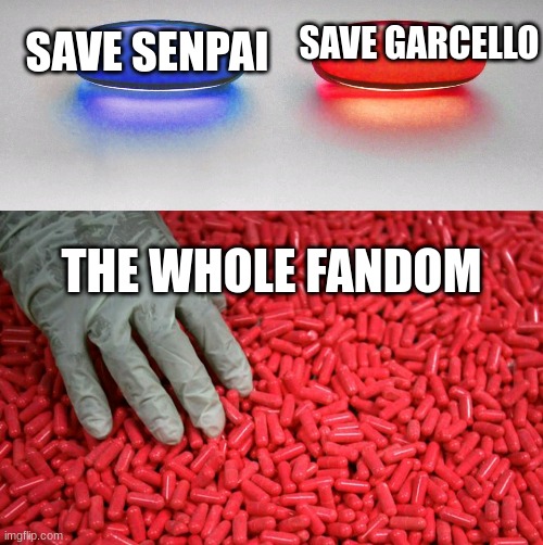Yes. Yes. | SAVE GARCELLO; SAVE SENPAI; THE WHOLE FANDOM | image tagged in blue or red pill | made w/ Imgflip meme maker