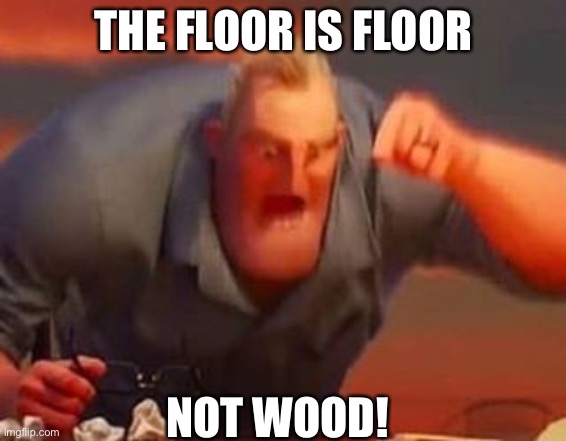 THE FLOOR IS FLOOR | THE FLOOR IS FLOOR; NOT WOOD! | image tagged in mr incredible mad | made w/ Imgflip meme maker