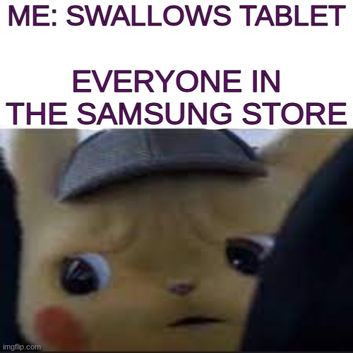 interesting title of tablets... | ME: SWALLOWS TABLET; EVERYONE IN THE SAMSUNG STORE | image tagged in unsettled detective pikachu,tablet | made w/ Imgflip meme maker