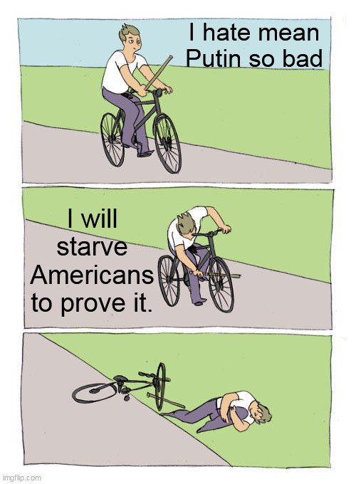 Biden formulated his war plans to defeat Putin while cycling down his primrose path. | I hate mean
Putin so bad; I will starve Americans
to prove it. | image tagged in memes,bike fall | made w/ Imgflip meme maker
