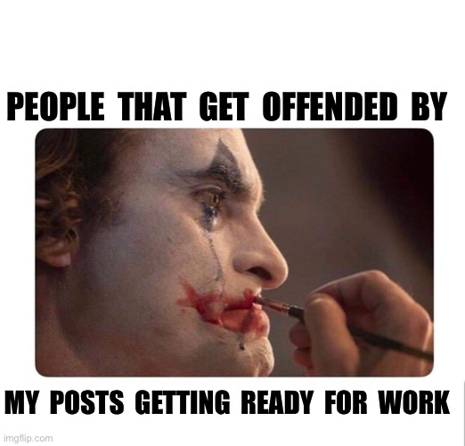 Joker Makeup | PEOPLE  THAT  GET  OFFENDED  BY; MY  POSTS  GETTING  READY  FOR  WORK | image tagged in joker makeup | made w/ Imgflip meme maker