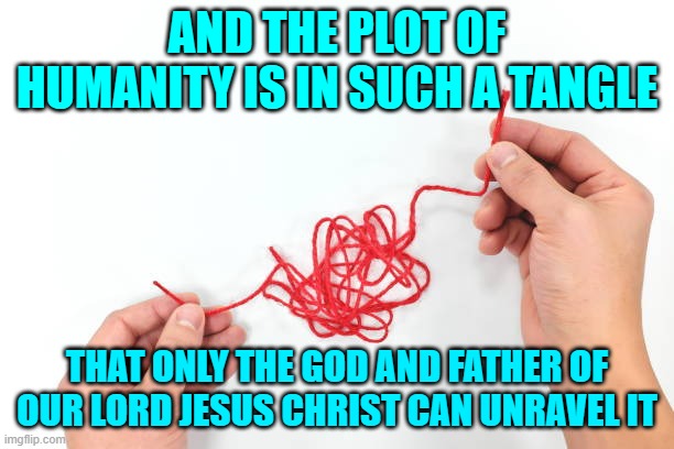 Humanity Tangle | AND THE PLOT OF HUMANITY IS IN SUCH A TANGLE; THAT ONLY THE GOD AND FATHER OF OUR LORD JESUS CHRIST CAN UNRAVEL IT | image tagged in memes,tangled,humanity | made w/ Imgflip meme maker